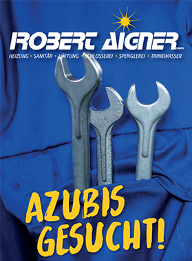 ROBERT AIGNER GMBH HEIZUNG • SANITÄR • SCHLOSSEREI • SPENGLEREI • LÜFTUNG • TRINKWASSER, AZUBIS GESUCHT!