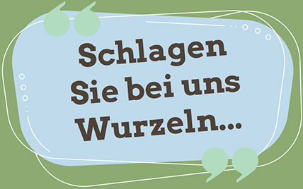 Schlagen Sie bei uns Wurzeln...