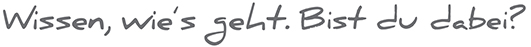 Wissen, wie's geht. Bist du dabei?