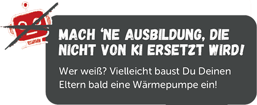Mach 'ne ausbildung, die nicht von ki ersetzt wird Wer weiß? Vielleicht baust Du Deinen Eltern bald eine Wärmepumpe ein!
