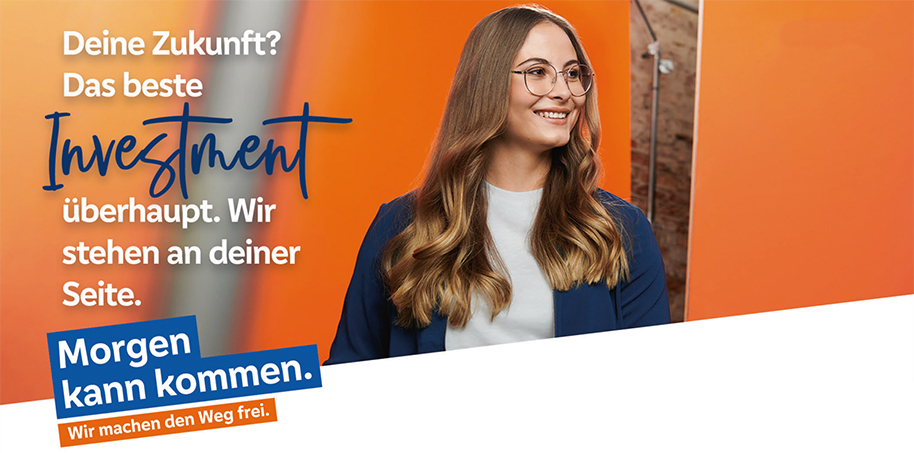 Deine Zukunft? Das beste Investment überhaupt. Wir stehen an deiner Seite. Morgen kann kommen. Wir machen den Weg frei.