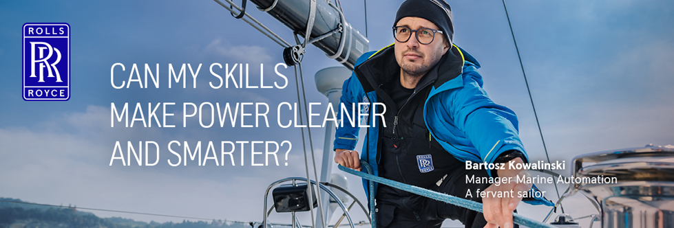 ROLLS ROYCE, CAN MY SKILLS MAKE POWER CLEANER AND SMARTER?  Bartosz Kowalinski Manager Marine Automation A fervant sailor