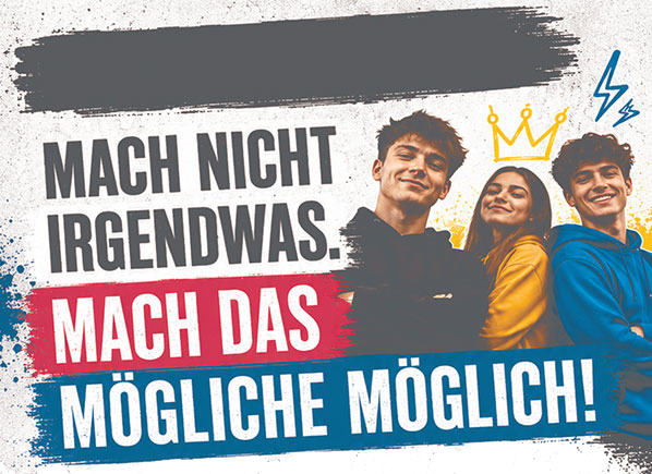 MACH NICHT IRGENDWAS. MACH DAS MÖGLICHE MÖGLICH!