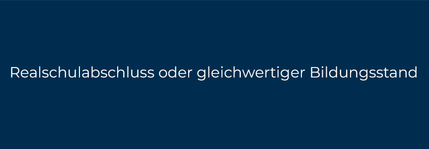 Realschulabschluss oder gleichwertiger Bildungsstand