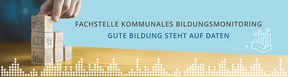 FACHSTELLE KOMMUNALES BILDUNGSMONITORING GUTE BILDUNG STEHT AUF DATEN