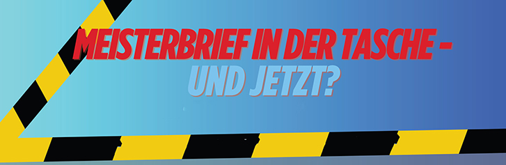 Meissterbrief in der Tasche - und jetzt-